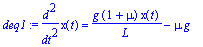 deq1 := diff(x(t),`$`(t,2)) = g*(1+mu)*x(t)/L-mu*g